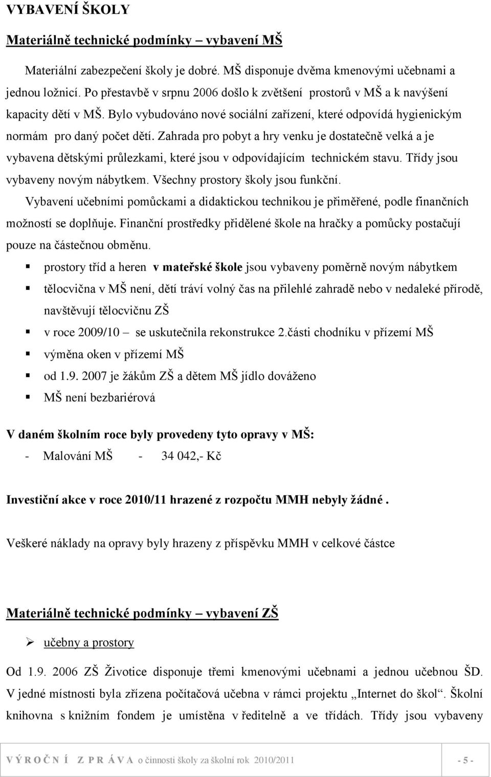 Zahrada pro pobyt a hry venku je dostatečně velká a je vybavena dětskými průlezkami, které jsou v odpovídajícím technickém stavu. Třídy jsou vybaveny novým nábytkem.