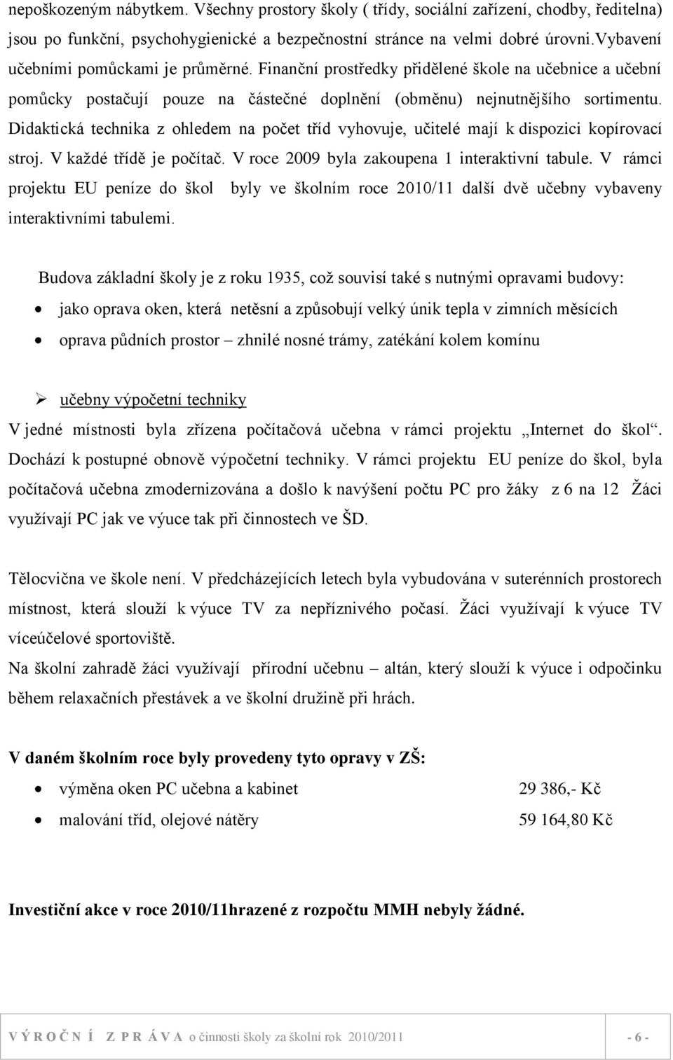 Didaktická technika z ohledem na počet tříd vyhovuje, učitelé mají k dispozici kopírovací stroj. V kaţdé třídě je počítač. V roce 2009 byla zakoupena 1 interaktivní tabule.