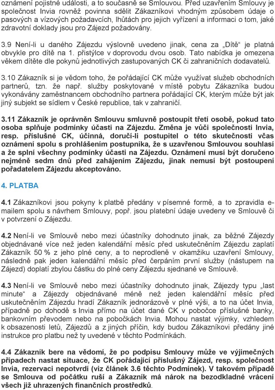 doklady jsou pro Zájezd požadovány. 3.9 Není-li u daného Zájezdu výslovně uvedeno jinak, cena za Dítě je platná obvykle pro dítě na 1. přistýlce v doprovodu dvou osob.