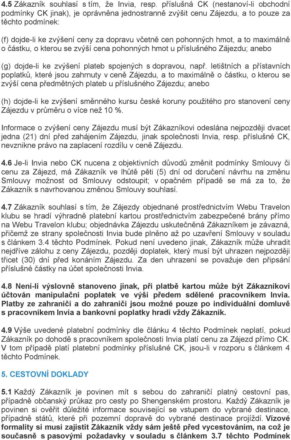 hmot, a to maximálně o částku, o kterou se zvýší cena pohonných hmot u příslušného Zájezdu; anebo (g) dojde-li ke zvýšení plateb spojených s dopravou, např.