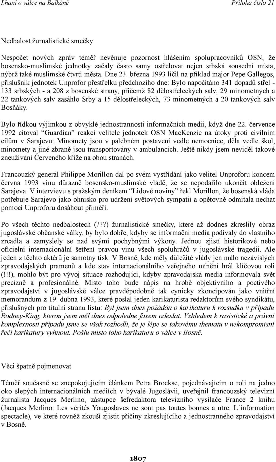 března 1993 líčil na příklad major Pepe Gallegos, příslušník jednotek Unprofor přestřelku předchozího dne: Bylo napočítáno 341 dopadů střel - 133 srbských - a 208 z bosenské strany, přičemž 82