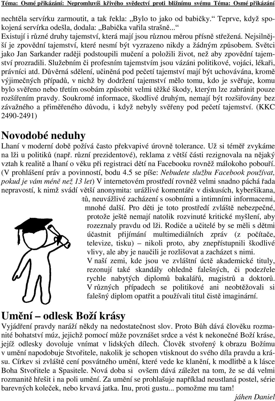 Nejsilnější je zpovědní tajemství, které nesmí být vyzrazeno nikdy a žádným způsobem. Světci jako Jan Sarkander raději podstoupili mučení a položili život, než aby zpovědní tajemství prozradili.