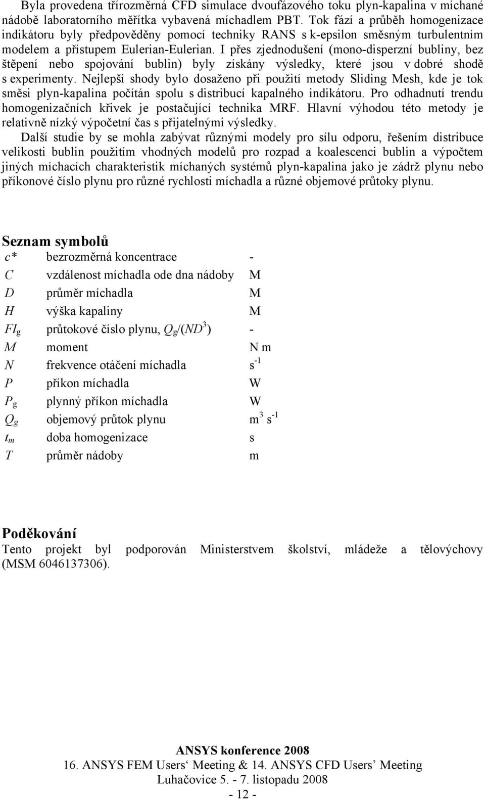 I přes zjednodušení (mono-disperzní bubliny, bez štěpení nebo spojování bublin) byly získány výsledky, které jsou v dobré shodě s experimenty.