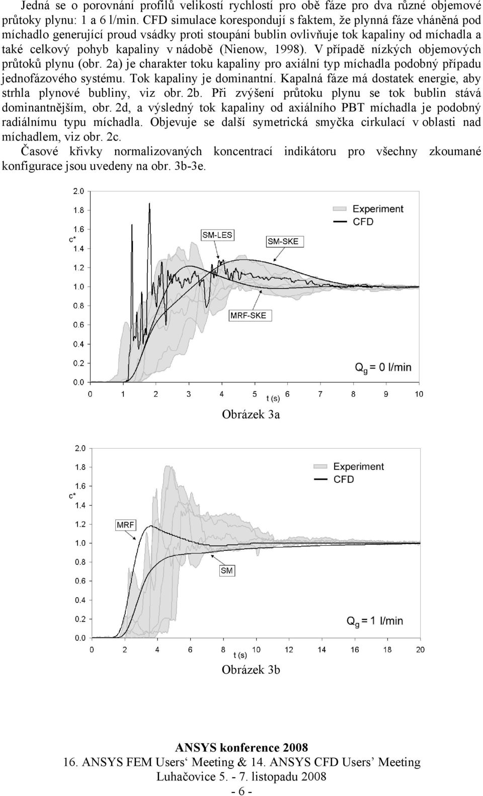 (Nienow, 1998). V případě nízkých objemových průtoků plynu (obr. 2a) je charakter toku kapaliny pro axiální typ míchadla podobný případu jednofázového systému. Tok kapaliny je dominantní.