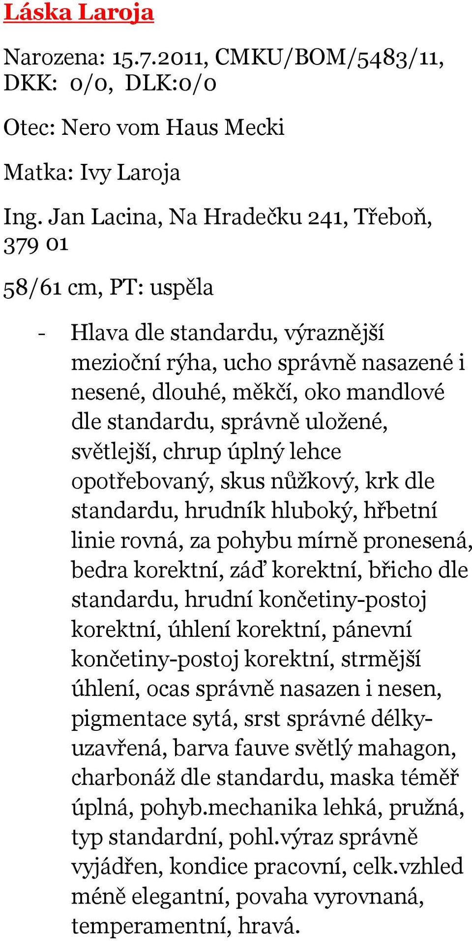 uložené, světlejší, chrup úplný lehce opotřebovaný, skus nůžkový, krk dle standardu, hrudník hluboký, hřbetní linie rovná, za pohybu mírně pronesená, bedra korektní, záď korektní, břicho dle