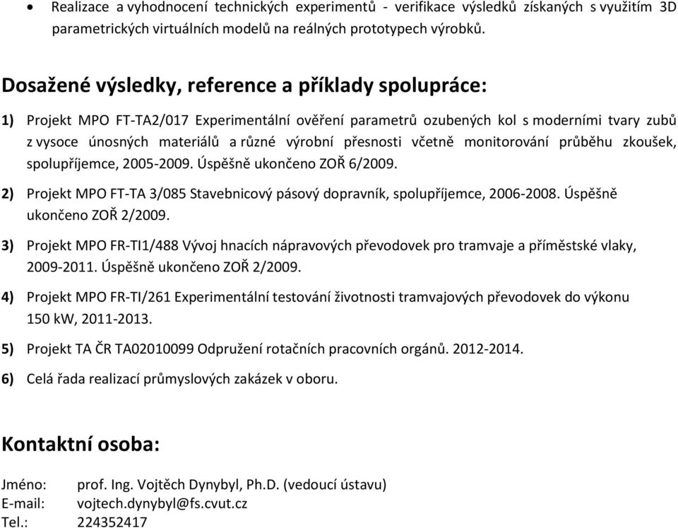 přesnosti včetně monitorování průběhu zkoušek, spolupříjemce, 2005-2009. Úspěšně ukončeno ZOŘ 6/2009. 2) Projekt MPO FT-TA 3/085 Stavebnicový pásový dopravník, spolupříjemce, 2006-2008.