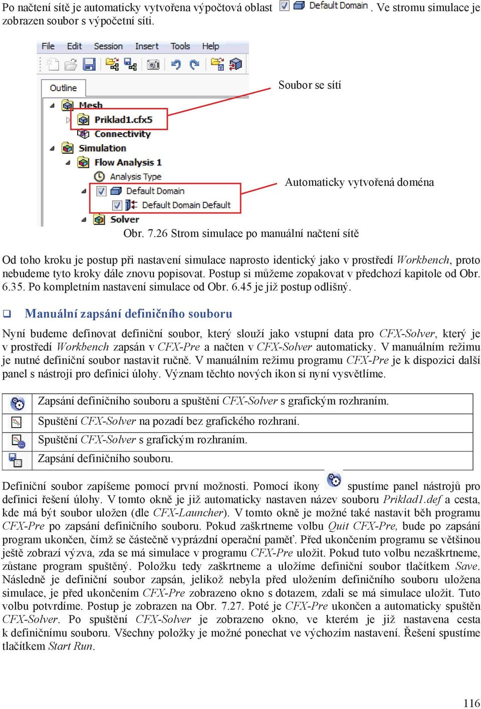 Postup si mžeme zopakovat v pedchozí kapitole od Obr. 6.35. Po kompletním nastavení simulace od Obr. 6.45 je již postup odlišný.