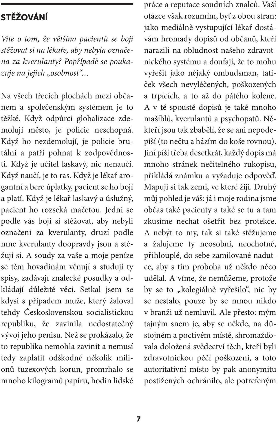 Když ho nezdemolují, je policie brutální a patří pohnat k zodpovědnosti. Když je učitel laskavý, nic nenaučí. Když naučí, je to ras. Když je lékař arogantní a bere úplatky, pacient se ho bojí a platí.