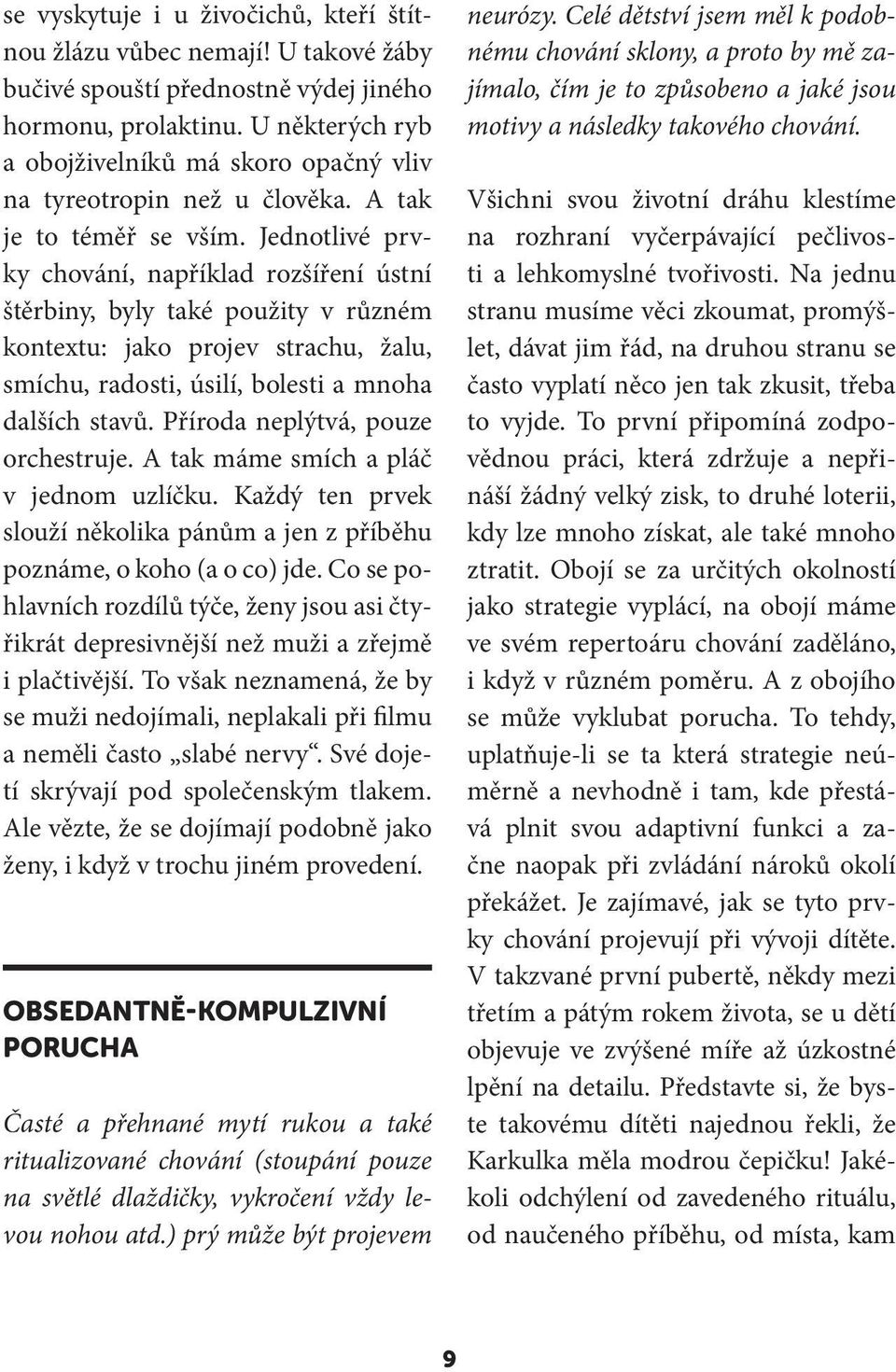 Jednotlivé prvky chování, například rozšíření ústní štěrbiny, byly také použity v různém kontextu: jako projev strachu, žalu, smíchu, radosti, úsilí, bolesti a mnoha dalších stavů.