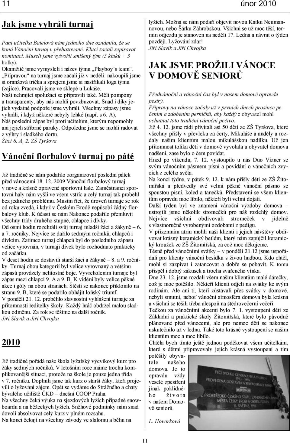 Přípravou na turnaj jsme začali jiţ v neděli: nakoupili jsme si oranţová trička a sprejem jsme si nastříkali loga týmu (zajíce). Pracovali jsme ve sklepě u Lukáše.