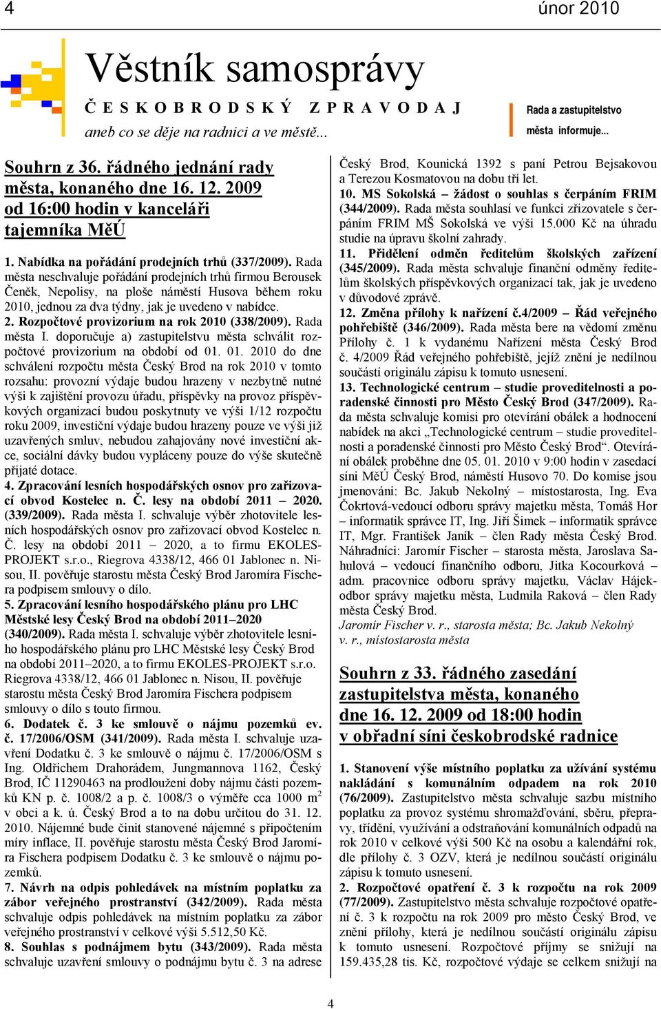 Rada města neschvaluje pořádání prodejních trhů firmou Berousek Čeněk, Nepolisy, na ploše náměstí Husova během roku 2010, jednou za dva týdny, jak je uvedeno v nabídce. 2. Rozpočtové provizorium na rok 2010 (338/2009).