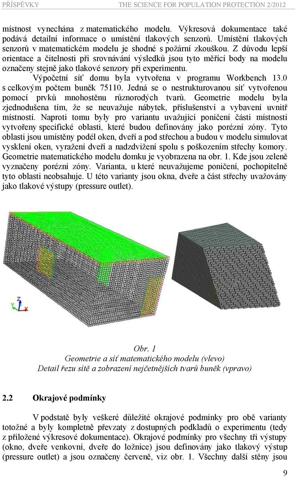 Z důvod lepší orientace a čitelnosti při srovnávání výsledků so tyto měřící body na model označeny steně ako tlakové senzory při eperiment. Výpočetní síť dom byla vytvořena v program Workbench.