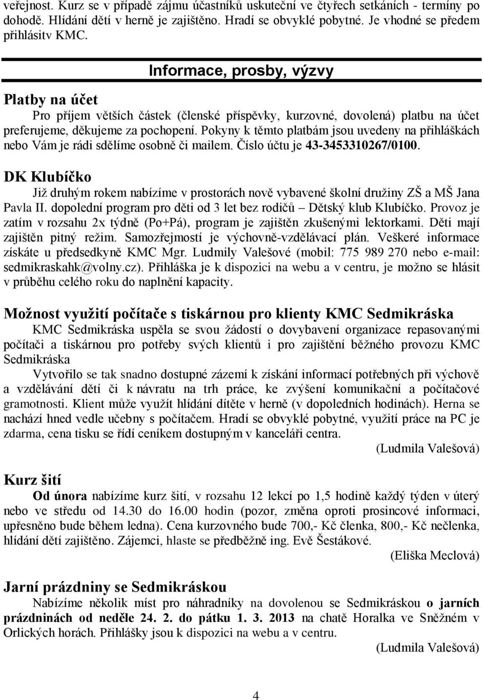 Pokyny k těmto platbám jsou uvedeny na přihláškách nebo Vám je rádi sdělíme osobně či mailem. Číslo účtu je 43-3453310267/0100.