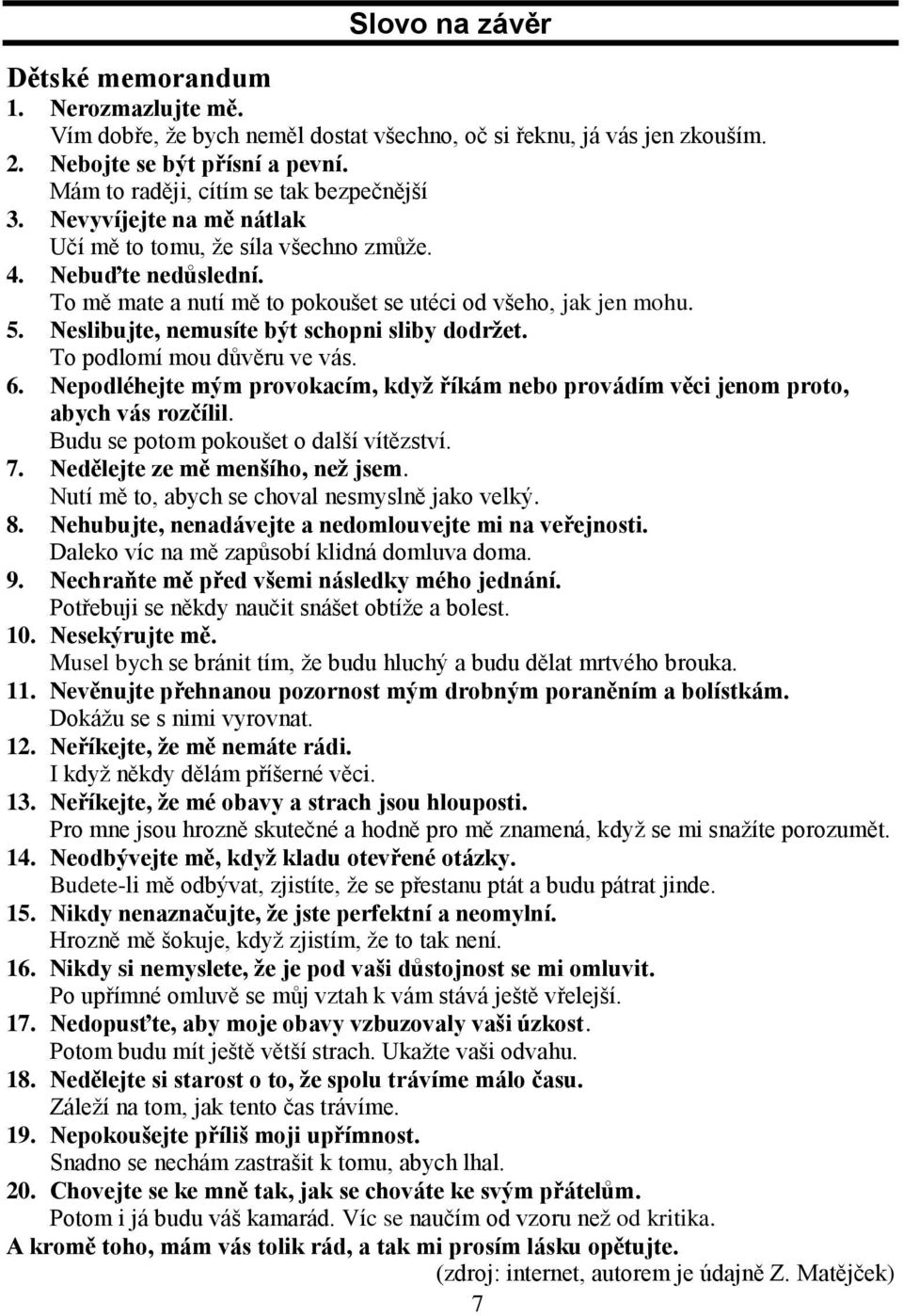 Neslibujte, nemusíte být schopni sliby dodržet. To podlomí mou důvěru ve vás. 6. Nepodléhejte mým provokacím, když říkám nebo provádím věci jenom proto, abych vás rozčílil.