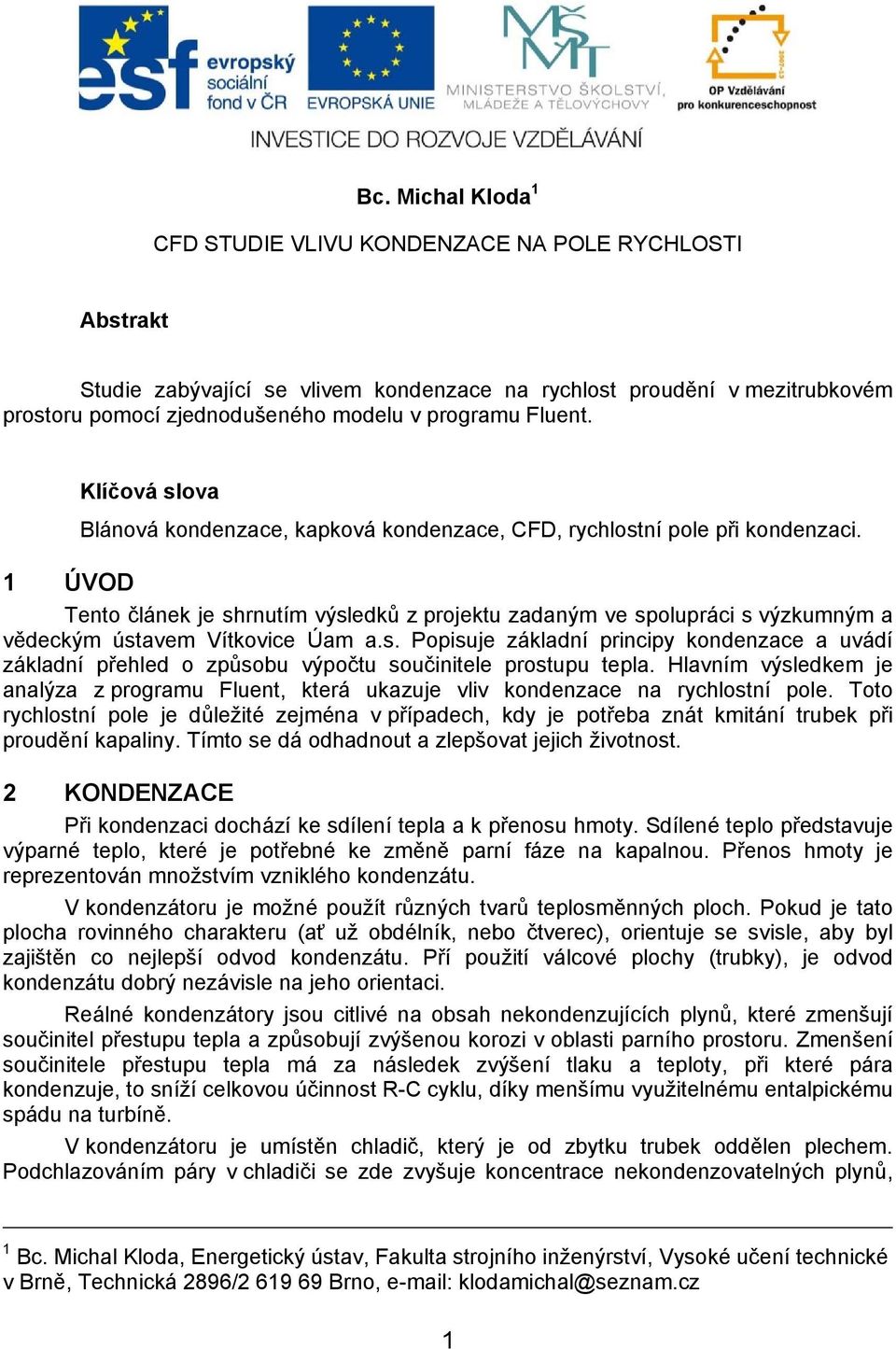 1 ÚVOD Tento článek je shrnutím výsledků z projektu zadaným ve spolupráci s výzkumným a vědeckým ústavem Vítkovice Úam a.s. Popisuje základní principy kondenzace a uvádí základní přehled o způsobu výpočtu součinitele prostupu tepla.