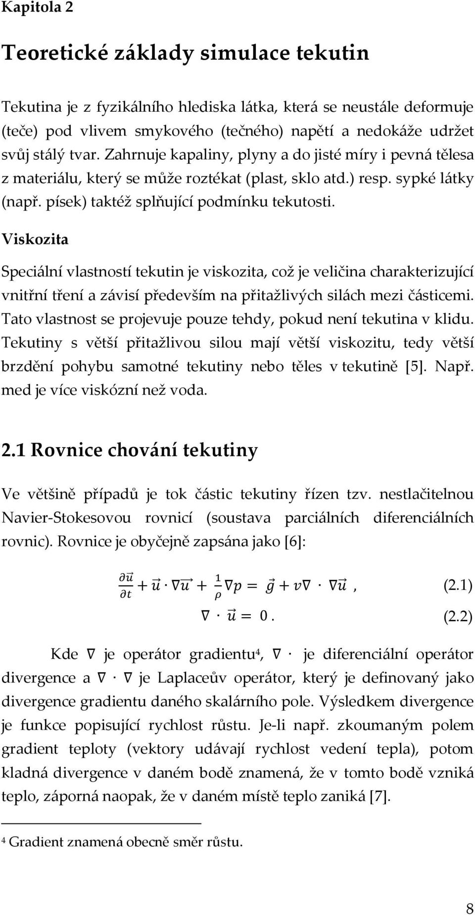 Viskozita Speciální vlastností tekutin je viskozita, což je veličina charakterizující vnitřní tření a závisí především na přitažlivých silách mezi částicemi.