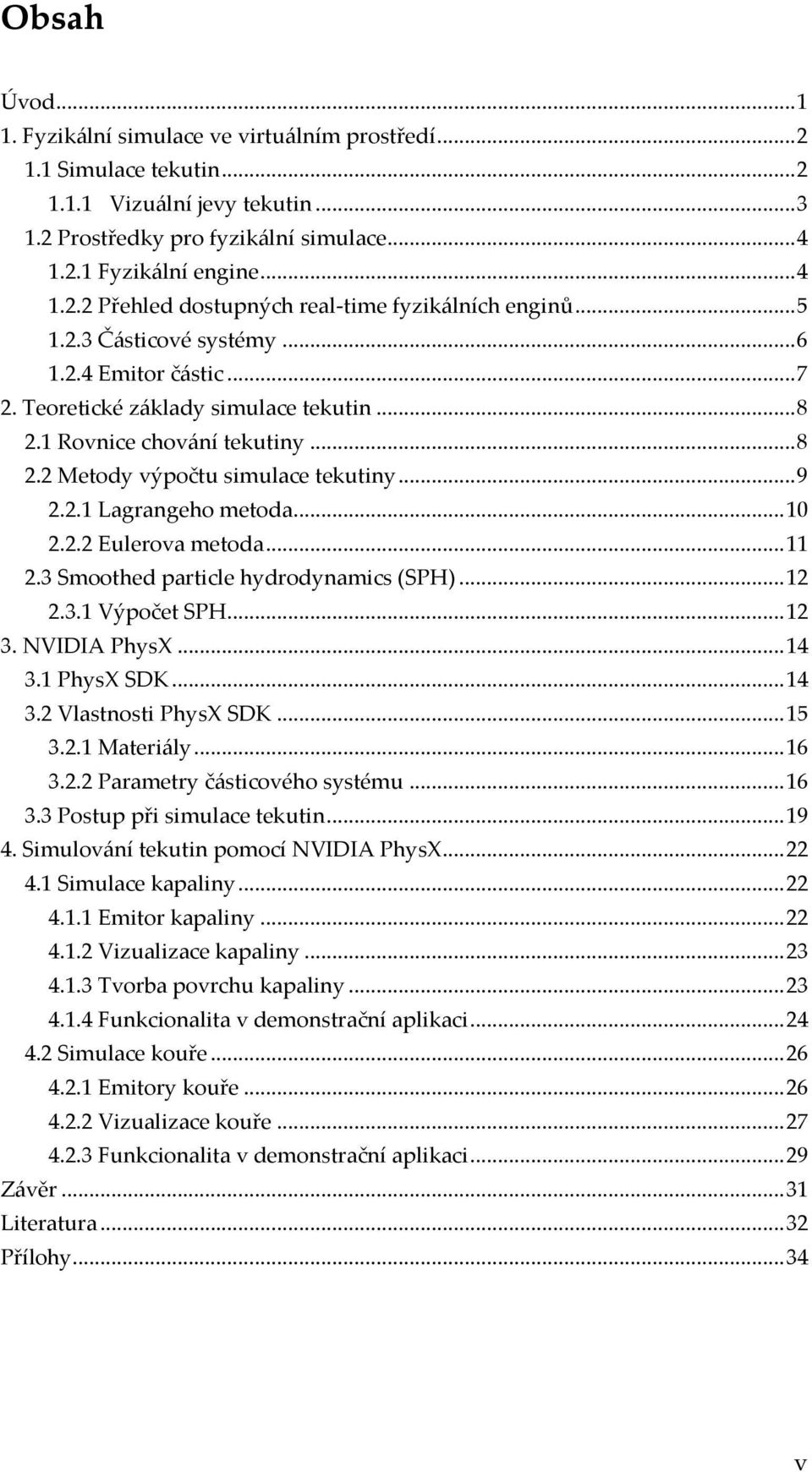 .. 10 2.2.2 Eulerova metoda... 11 2.3 Smoothed particle hydrodynamics (SPH)... 12 2.3.1 Výpočet SPH... 12 3. NVIDIA PhysX... 14 3.1 PhysX SDK... 14 3.2 Vlastnosti PhysX SDK... 15 3.2.1 Materiály.