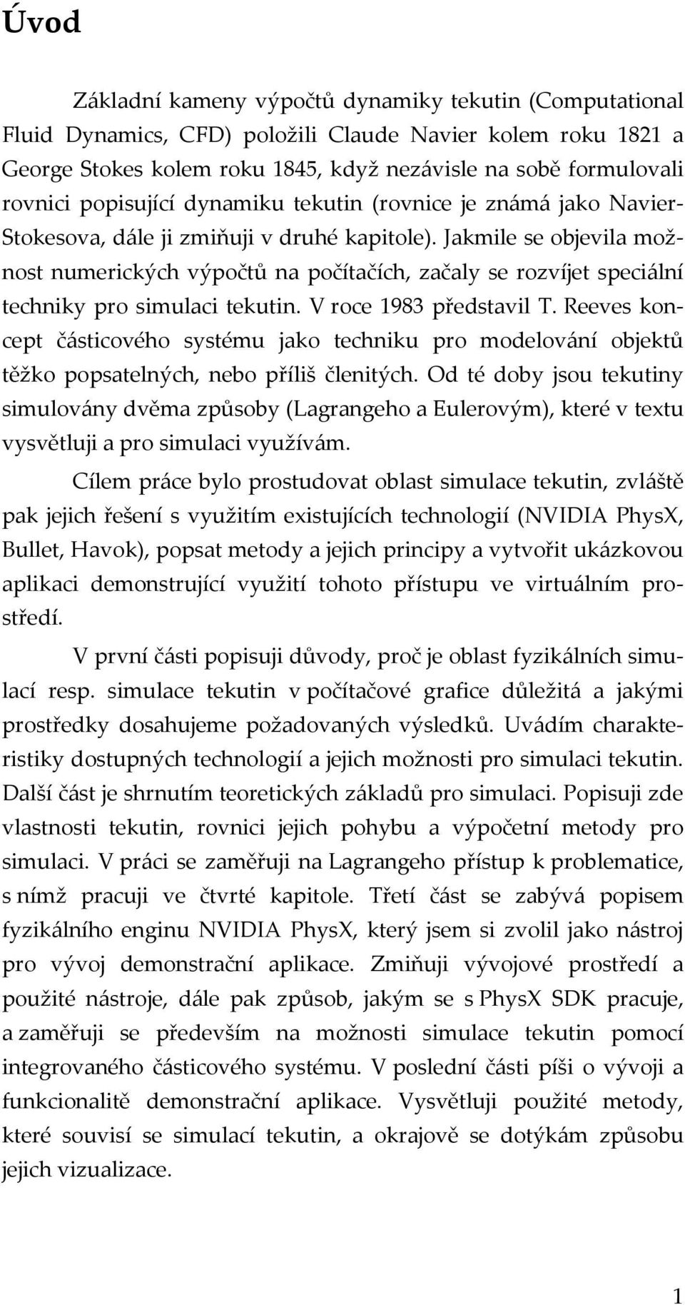 Jakmile se objevila možnost numerických výpočtů na počítačích, začaly se rozvíjet speciální techniky pro simulaci tekutin. V roce 1983 představil T.