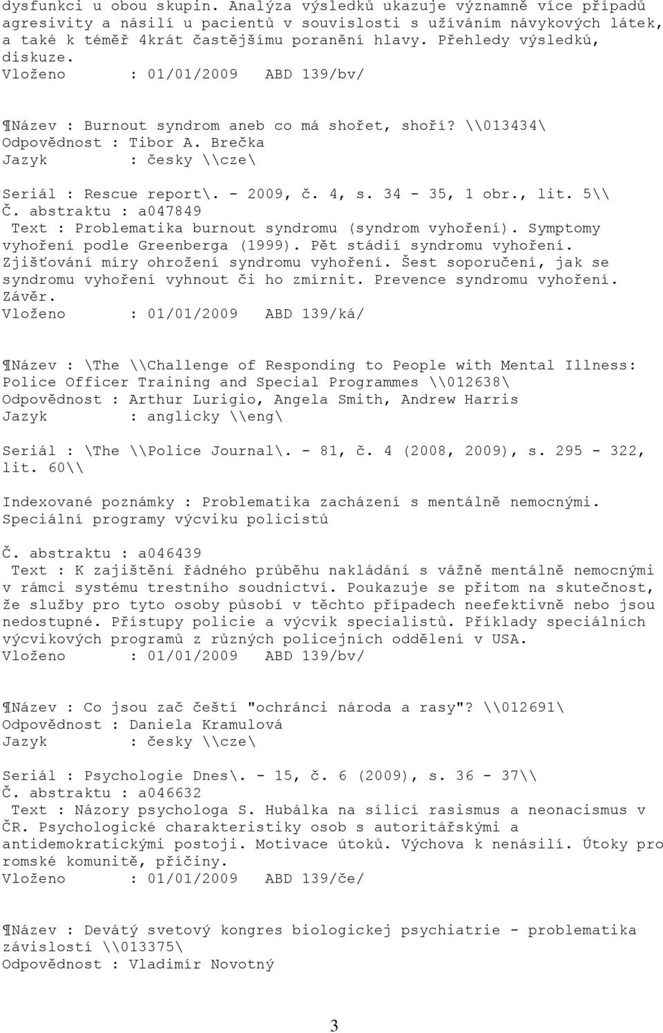 34-35, 1 obr., lit. 5\\ Č. abstraktu : a047849 Text : Problematika burnout syndromu (syndrom vyhoření). Symptomy vyhoření podle Greenberga (1999). Pět stádií syndromu vyhoření.