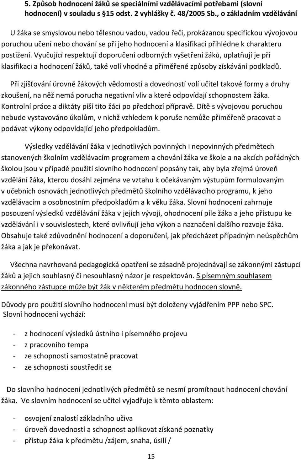 postižení. Vyučující respektují doporučení odborných vyšetření žáků, uplatňují je při klasifikaci a hodnocení žáků, také volí vhodné a přiměřené způsoby získávání podkladů.