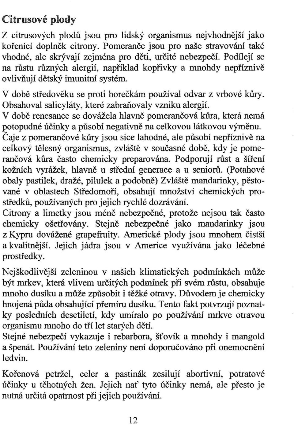 Podílejí se na růstu různých alergií, například kopřivky a mnohdy nepříznivě ovlivňují dětský imunitní systém. V době středověku se proti horečkám používal odvar z vrbové kůry.