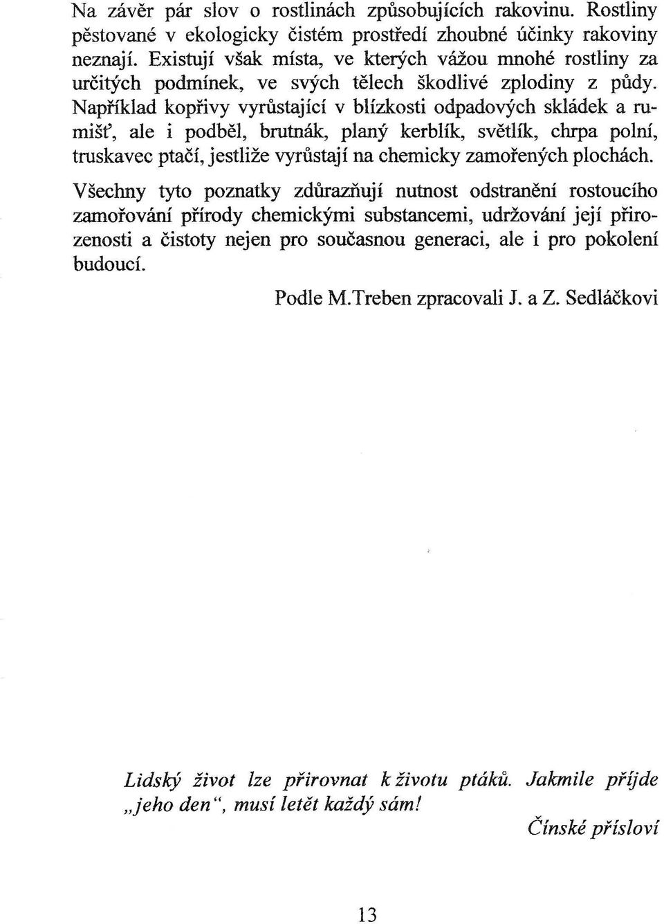 Například kopřivy vyrůstající v blízkosti odpadových skládek a rumišť, ale i podběl, brutnák, planý kerblík, světlík, chrpa polní, truskavec ptačí, jestliže vyrůstají na chemicky zamořených plochách.