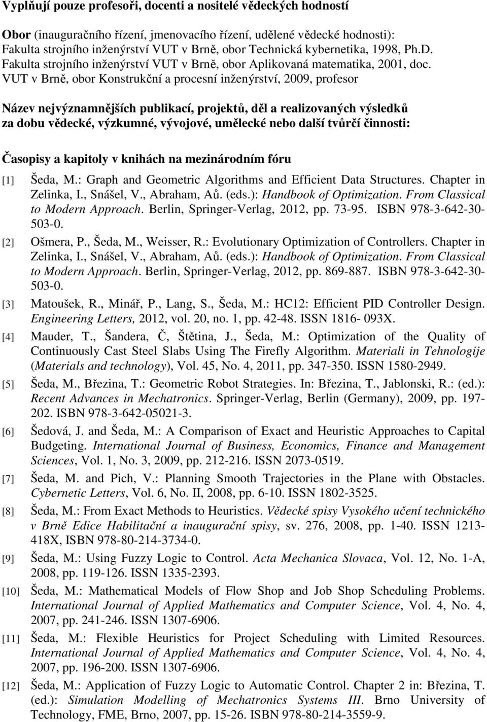 VUT v Brně, obor Konstrukční a procesní inženýrství, 2009, profesor Název nejvýznamnějších publikací, projektů, děl a realizovaných výsledků za dobu vědecké, výzkumné, vývojové, umělecké nebo další