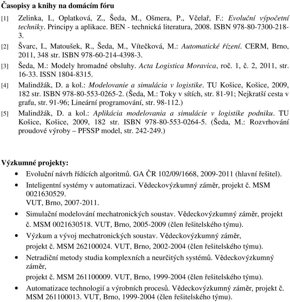 Acta Logistica Moravica, roč. 1, č. 2, 2011, str. 16-33. ISSN 1804-8315. [4] Malindžák, D. a kol.: Modelovanie a simulácia v logistike. TU Košice, Košice, 2009, 182 str. ISBN 978-80-553-0265-2.