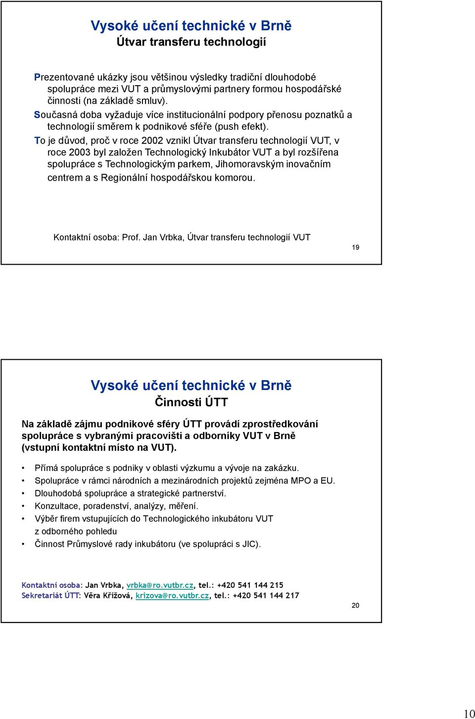 To je důvod, proč v roce 2002 vznikl Útvar transferu technologií VUT, v roce 2003 byl založen Technologický Inkubátor VUT a byl rozšířena spolupráce s Technologickým parkem, Jihomoravským inovačním