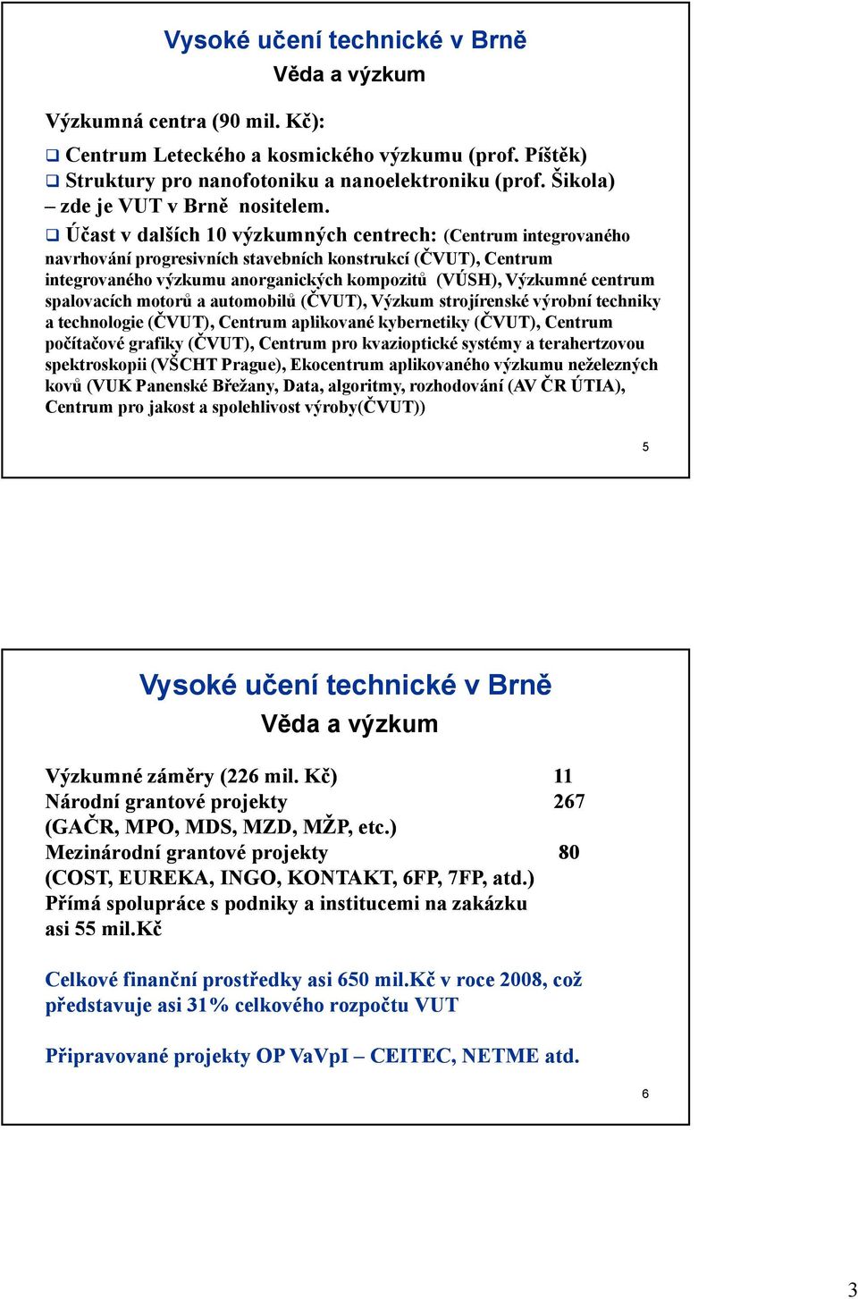 spalovacích motorů a automobilů (ČVUT), Výzkum strojírenské výrobní techniky a technologie (ČVUT), Centrum aplikované kybernetiky (ČVUT), Centrum počítačové grafiky (ČVUT), Centrum pro kvazioptické