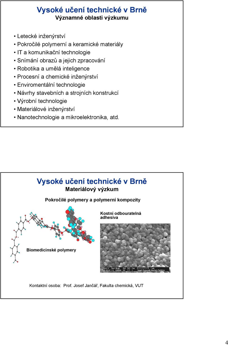 strojních konstrukcí Výrobní technologie Materiálové inženýrství Nanotechnologie a mikroelektronika, atd.