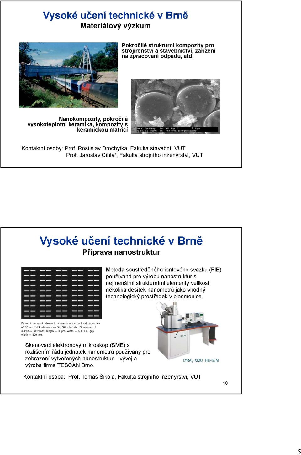 Jaroslav Cihlář, Fakulta strojního inženýrství, VUT Příprava nanostruktur Metoda soustředěného iontového svazku (FIB) používaná pro výrobu nanostruktur s nejmenšími strukturními elementy