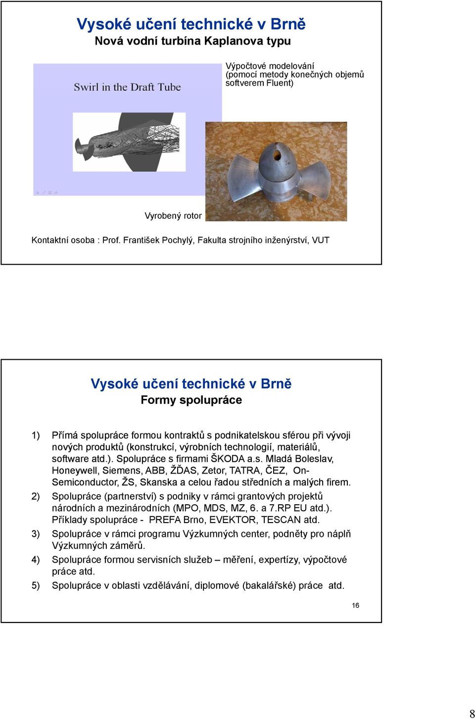 materiálů, software atd.). Spolupráce s firmami ŠKODA a.s. Mladá Boleslav, Honeywell, Siemens, ABB, ŽĎAS, Zetor, TATRA, ČEZ, On- Semiconductor, ŽS, Skanska a celou řadou středních a malých firem.