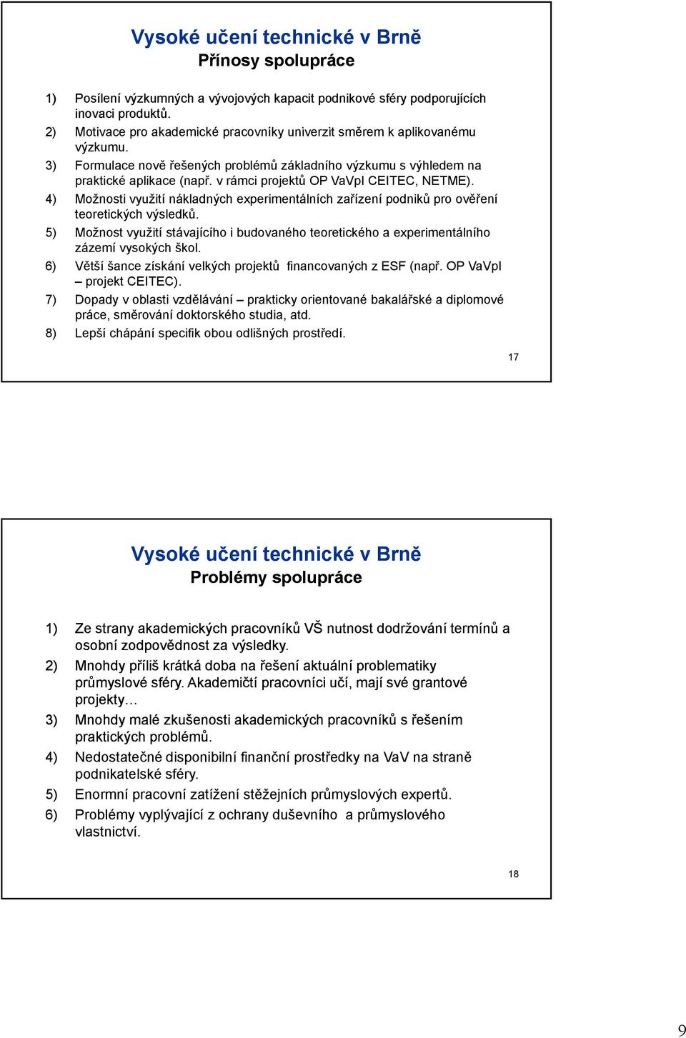 4) Možnosti využití nákladných experimentálních zařízení podniků pro ověření teoretických výsledků. 5) Možnost využití stávajícího i budovaného teoretického a experimentálního zázemí vysokých škol.