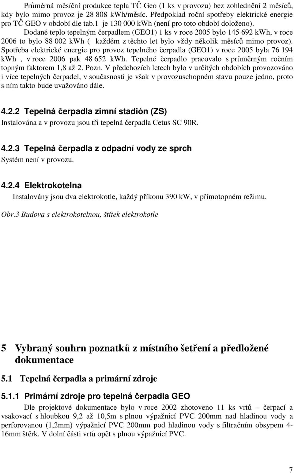 Dodané teplo tepelným čerpadlem (GEO1) 1 ks v roce 2005 bylo 145 692 kwh, v roce 2006 to bylo 88 002 kwh ( každém z těchto let bylo vždy několik měsíců mimo provoz).