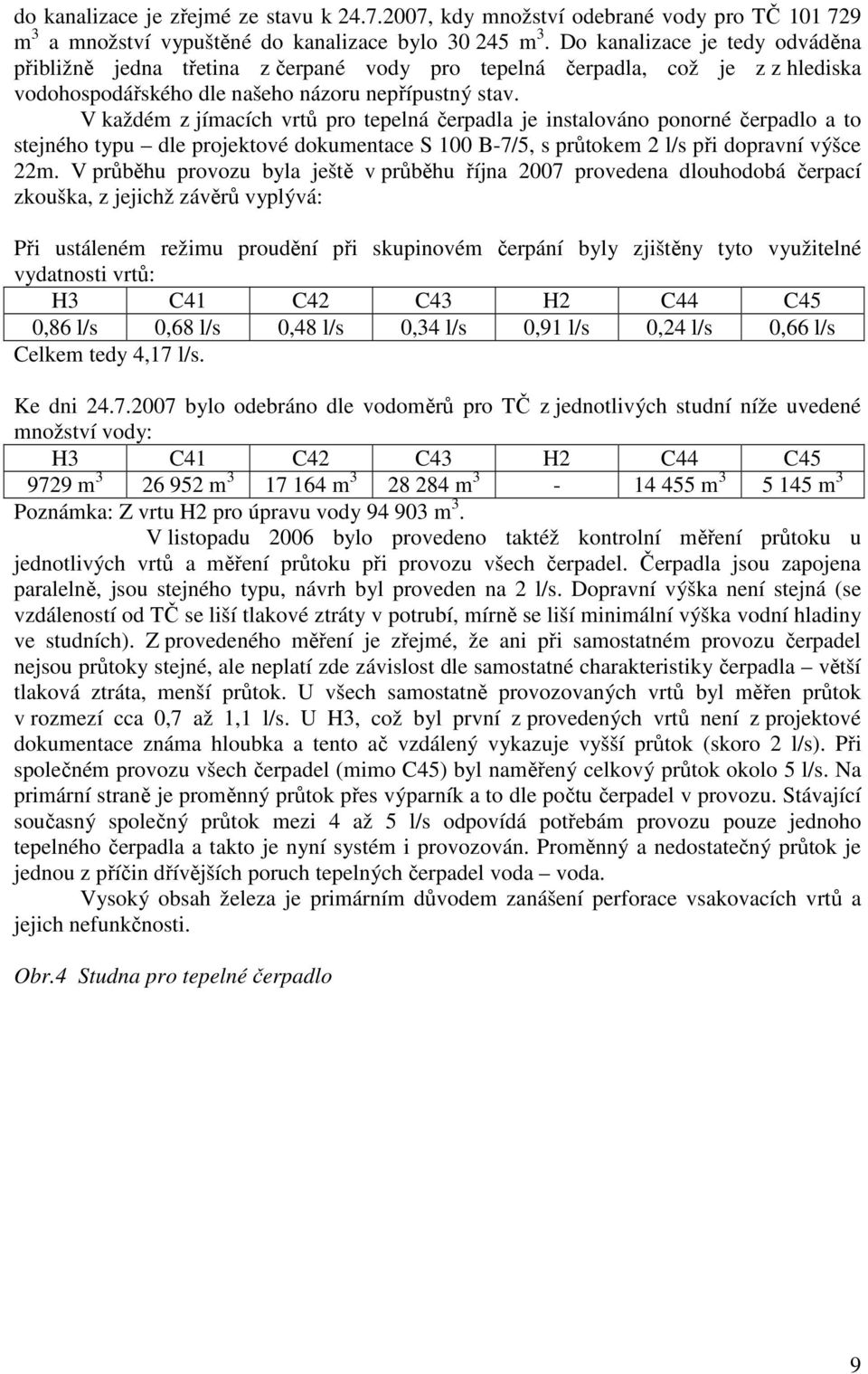 V každém z jímacích vrtů pro tepelná čerpadla je instalováno ponorné čerpadlo a to stejného typu dle projektové dokumentace S 100 B-7/5, s průtokem 2 l/s při dopravní výšce 22m.