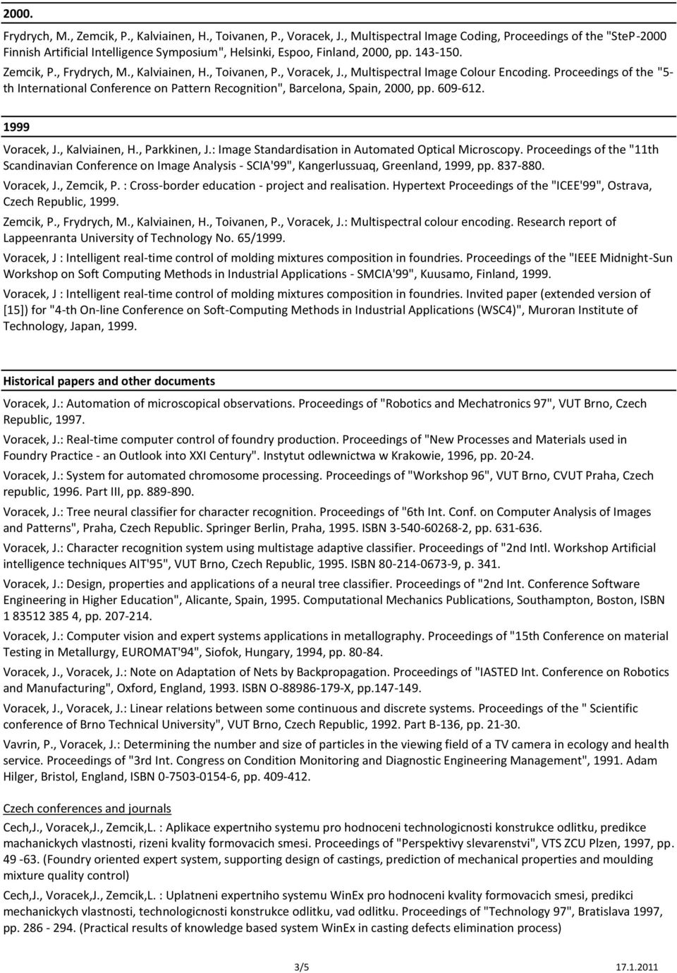 , Toivanen, P., Voracek, J., Multispectral Image Colour Encoding. Proceedings of the "5- th International Conference on Pattern Recognition", Barcelona, Spain, 2000, pp. 609-612. 1999 Voracek, J.