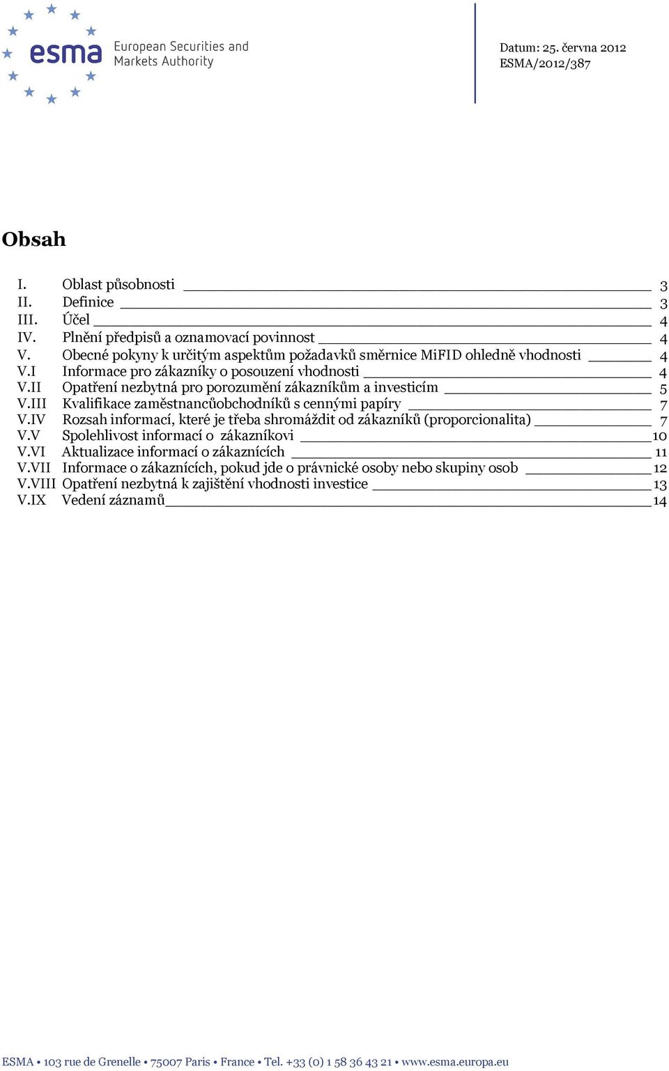 III Kvalifikace zaměstnancůobchodníků s cennými papíry 7 V.IV Rozsah informací, které je třeba shromáždit od zákazníků (proporcionalita) 7 V.V Spolehlivost informací o zákazníkovi 10 V.