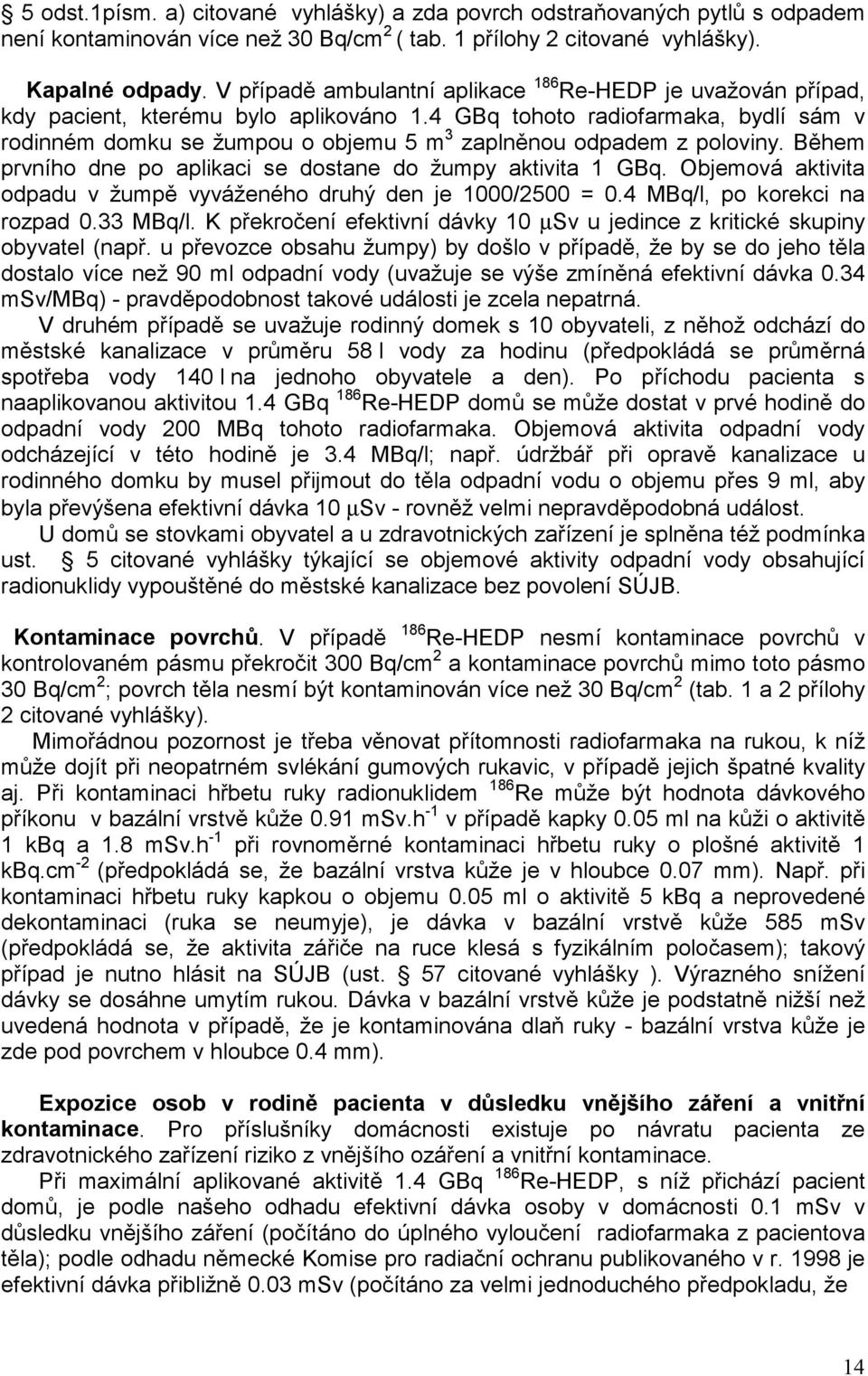 4 GBq tohoto radiofarmaka, bydlí sám v rodinném domku se žumpou o objemu 5 m 3 zaplněnou odpadem z poloviny. Během prvního dne po aplikaci se dostane do žumpy aktivita 1 GBq.