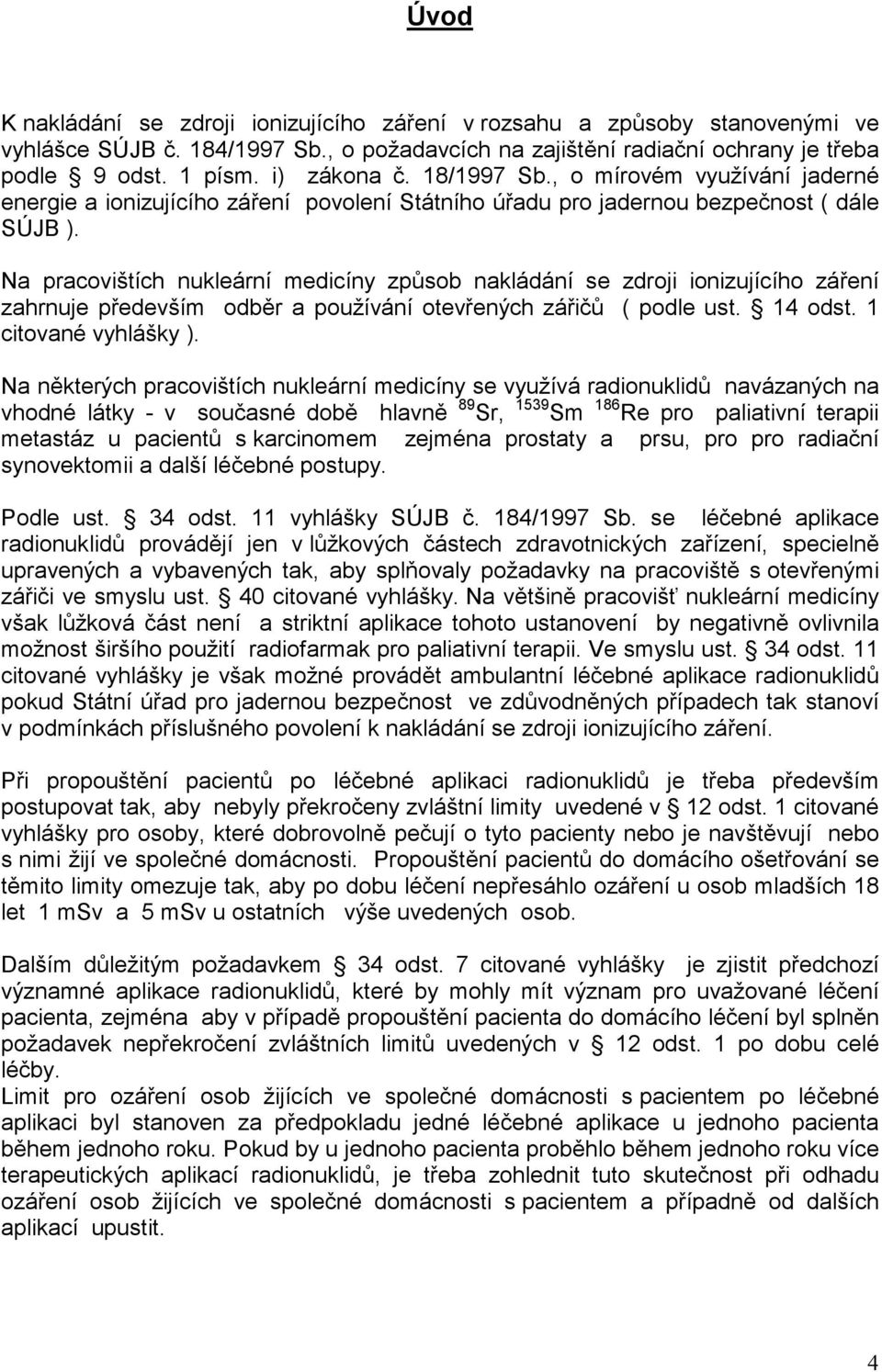 Na pracovištích nukleární medicíny způsob nakládání se zdroji ionizujícího záření zahrnuje především odběr a používání otevřených zářičů ( podle ust. 14 odst. 1 citované vyhlášky ).