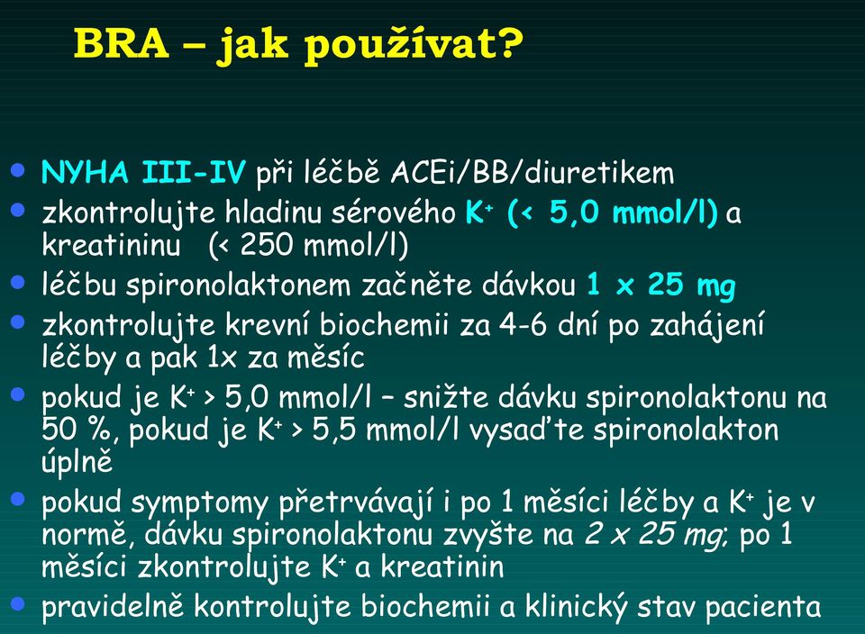 začněte dávkou 1 x 25 mg zkontrolujte krevní biochemii za 4-6 dní po zahájení léčby a pak 1x za měsíc pokud je K + > 5,0 mmol/l snižte dávku