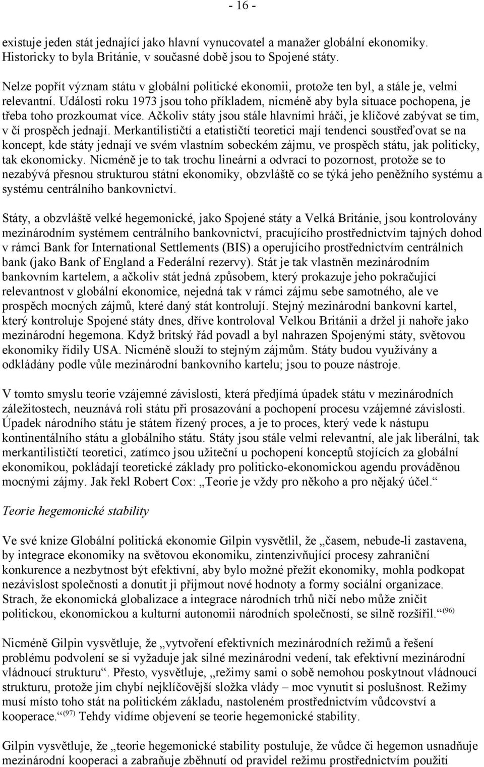 Události roku 1973 jsou toho příkladem, nicméně aby byla situace pochopena, je třeba toho prozkoumat více. Ačkoliv státy jsou stále hlavními hráči, je klíčové zabývat se tím, v čí prospěch jednají.