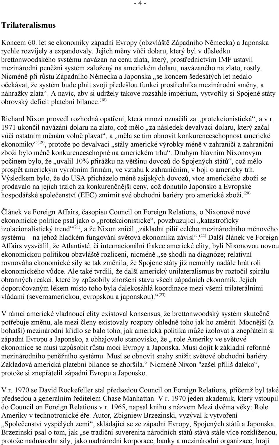 zlato, rostly. Nicméně při růstu Západního Německa a Japonska se koncem šedesátých let nedalo očekávat, že systém bude plnit svoji předešlou funkci prostředníka mezinárodní směny, a náhražky zlata.