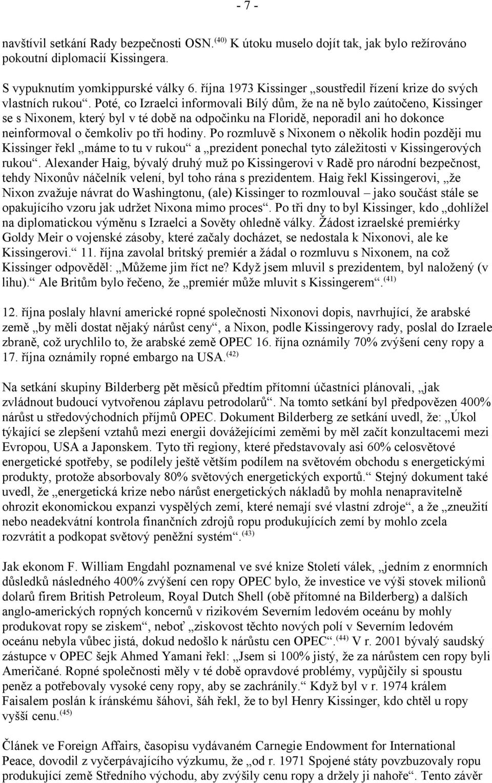 Poté, co Izraelci informovali Bílý dům, že na ně bylo zaútočeno, Kissinger se s Nixonem, který byl v té době na odpočinku na Floridě, neporadil ani ho dokonce neinformoval o čemkoliv po tři hodiny.