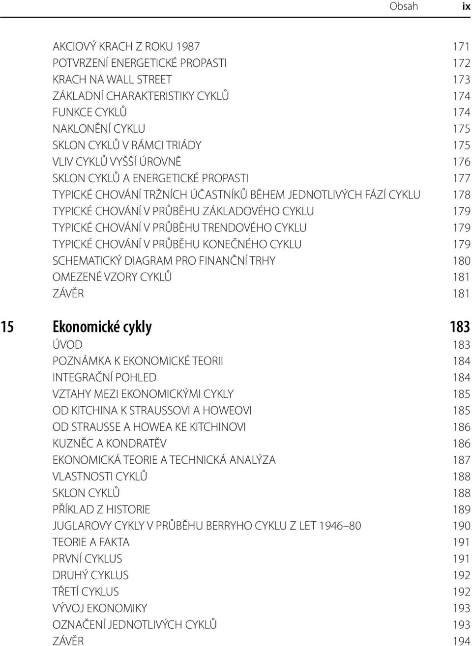 CHOVÁNÍ V PRŮBĚHU TRENDOVÉHO CYKLU 179 TYPICKÉ CHOVÁNÍ V PRŮBĚHU KONEČNÉHO CYKLU 179 SCHEMATICKÝ DIAGRAM PRO FINANČNÍ TRHY 180 OMEZENÉ VZORY CYKLŮ 181 ZÁVĚR 181 15 Ekonomické cykly 183 ÚVOD 183