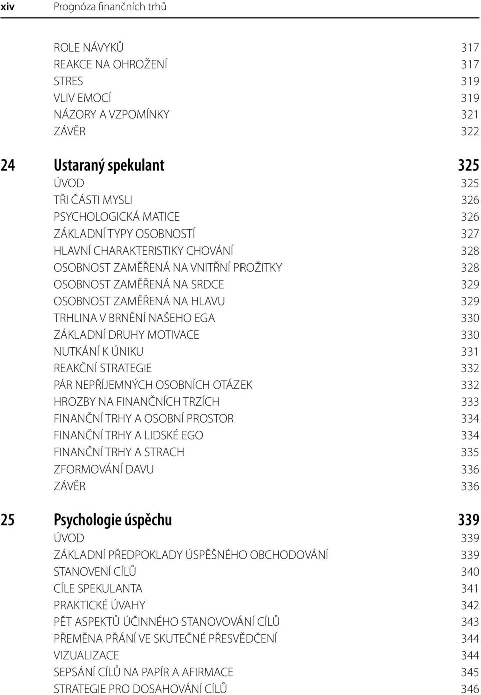 NAŠEHO EGA 330 ZÁKLADNÍ DRUHY MOTIVACE 330 NUTKÁNÍ K ÚNIKU 331 REAKČNÍ STRATEGIE 332 PÁR NEPŘÍJEMNÝCH OSOBNÍCH OTÁZEK 332 HROZBY NA FINANČNÍCH TRZÍCH 333 FINANČNÍ TRHY A OSOBNÍ PROSTOR 334 FINANČNÍ