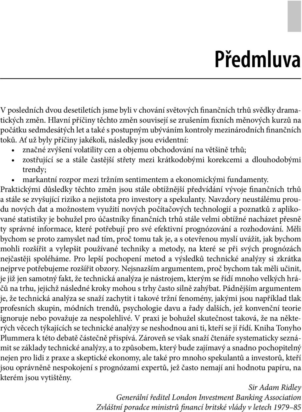 Ať už byly příčiny jakékoli, následky jsou evidentní: značné zvýšení volatility cen a objemu obchodování na většině trhů; zostřující se a stále častější střety mezi krátkodobými korekcemi a