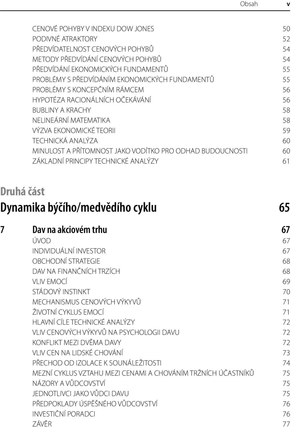 PŘÍTOMNOST JAKO VODÍTKO PRO ODHAD BUDOUCNOSTI 60 ZÁKLADNÍ PRINCIPY TECHNICKÉ ANALÝZY 61 Druhá část Dynamika býčího/medvědího cyklu 65 7 Dav na akciovém trhu 67 ÚVOD 67 INDIVIDUÁLNÍ INVESTOR 67