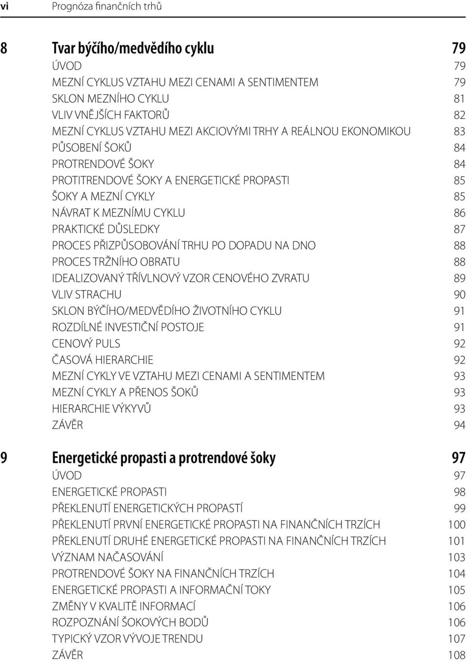 PŘIZPŮSOBOVÁNÍ TRHU PO DOPADU NA DNO 88 PROCES TRŽNÍHO OBRATU 88 IDEALIZOVANÝ TŘÍVLNOVÝ VZOR CENOVÉHO ZVRATU 89 VLIV STRACHU 90 SKLON BÝČÍHO/MEDVĚDÍHO ŽIVOTNÍHO CYKLU 91 ROZDÍLNÉ INVESTIČNÍ POSTOJE