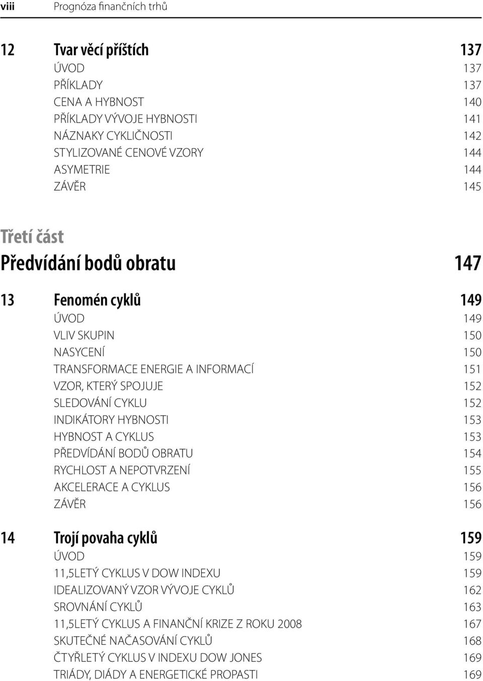 HYBNOSTI 153 HYBNOST A CYKLUS 153 PŘEDVÍDÁNÍ BODŮ OBRATU 154 RYCHLOST A NEPOTVRZENÍ 155 AKCELERACE A CYKLUS 156 ZÁVĚR 156 14 Trojí povaha cyklů 159 ÚVOD 159 11,5LETÝ CYKLUS V DOW INDEXU 159